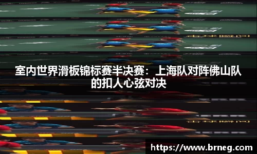 室内世界滑板锦标赛半决赛：上海队对阵佛山队的扣人心弦对决