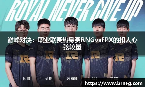 巅峰对决：职业联赛热身赛RNGvsFPX的扣人心弦较量