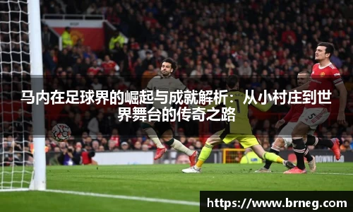 马内在足球界的崛起与成就解析：从小村庄到世界舞台的传奇之路