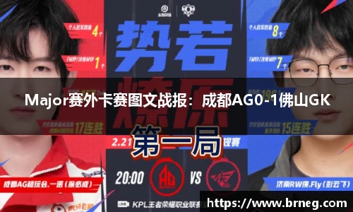 Major赛外卡赛图文战报：成都AG0-1佛山GK