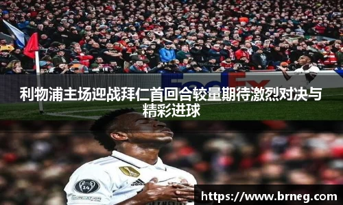 利物浦主场迎战拜仁首回合较量期待激烈对决与精彩进球